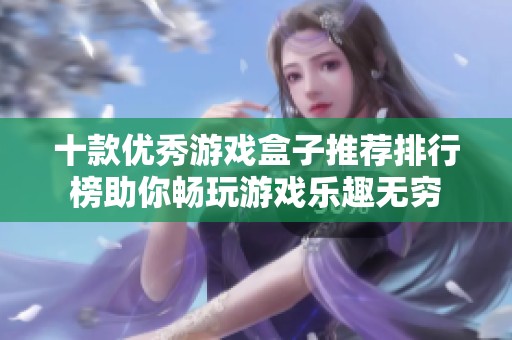 十款优秀游戏盒子推荐排行榜助你畅玩游戏乐趣无穷