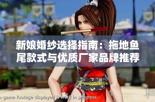 新娘婚纱选择指南：拖地鱼尾款式与优质厂家品牌推荐