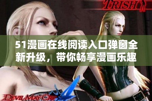 51漫画在线阅读入口弹窗全新升级，带你畅享漫画乐趣
