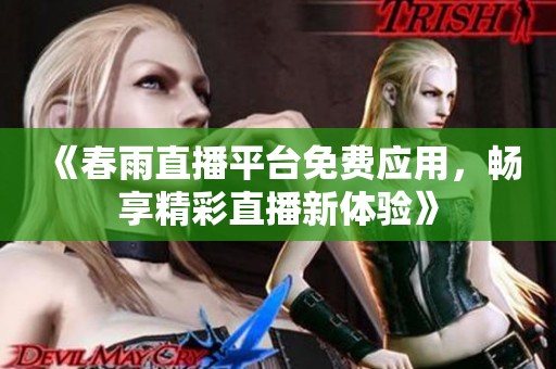 《春雨直播平台免费应用，畅享精彩直播新体验》