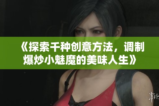 《探索千种创意方法，调制爆炒小魅魔的美味人生》