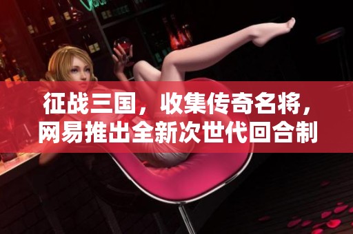 征战三国，收集传奇名将，网易推出全新次世代回合制MMO大作《三国如龙传》！
