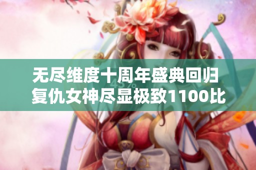 无尽维度十周年盛典回归 复仇女神尽显极致1100比例魅力