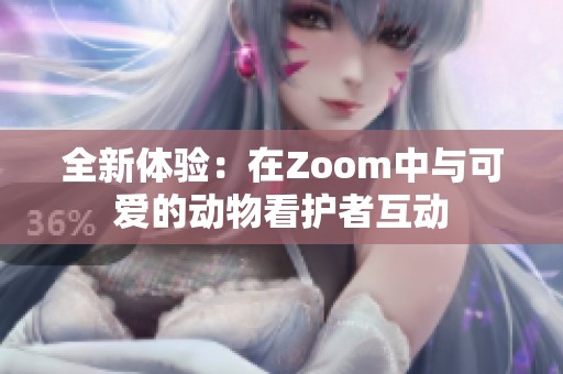 全新体验：在Zoom中与可爱的动物看护者互动