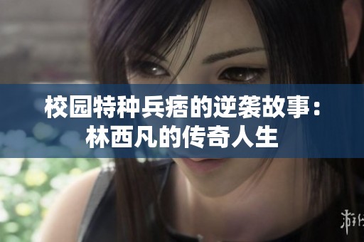 校园特种兵痞的逆袭故事：林西凡的传奇人生