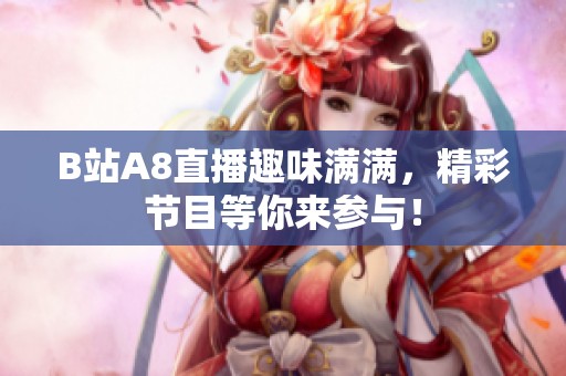 B站A8直播趣味满满，精彩节目等你来参与！