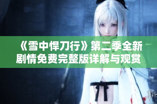 《雪中悍刀行》第二季全新剧情免费完整版详解与观赏指南
