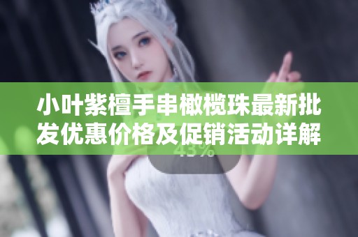 小叶紫檀手串橄榄珠最新批发优惠价格及促销活动详解