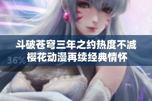 斗破苍穹三年之约热度不减 樱花动漫再续经典情怀