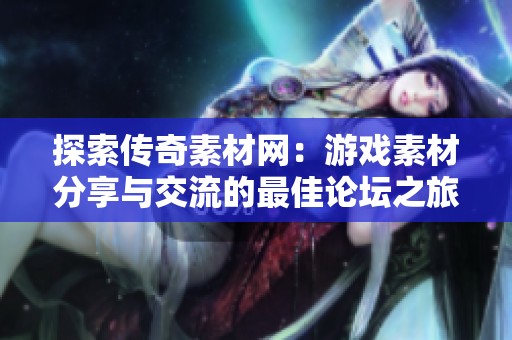 探索传奇素材网：游戏素材分享与交流的最佳论坛之旅