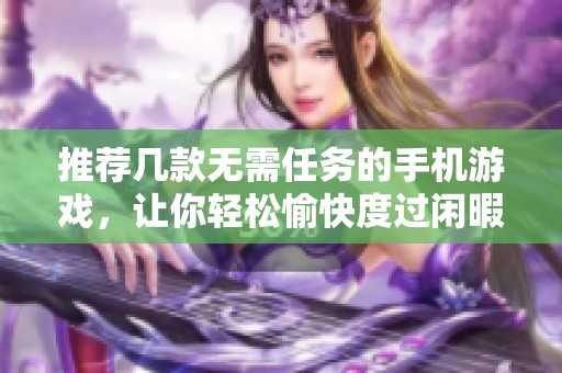 推荐几款无需任务的手机游戏，让你轻松愉快度过闲暇时光