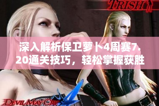 深入解析保卫萝卜4周赛7.20通关技巧，轻松掌握获胜策略与方法