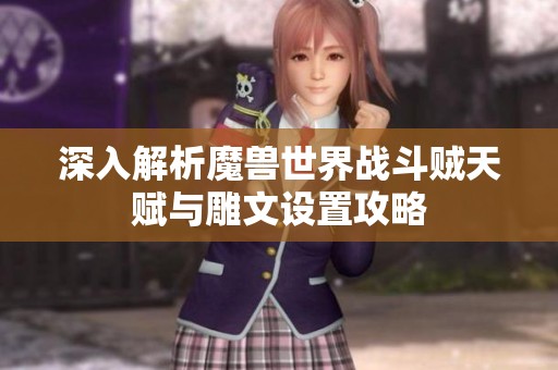 深入解析魔兽世界战斗贼天赋与雕文设置攻略