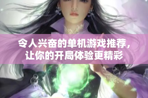 令人兴奋的单机游戏推荐，让你的开局体验更精彩