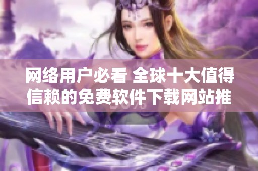 网络用户必看 全球十大值得信赖的免费软件下载网站推荐