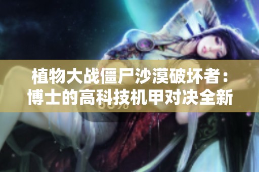 植物大战僵尸沙漠破坏者：博士的高科技机甲对决全新冒险故事