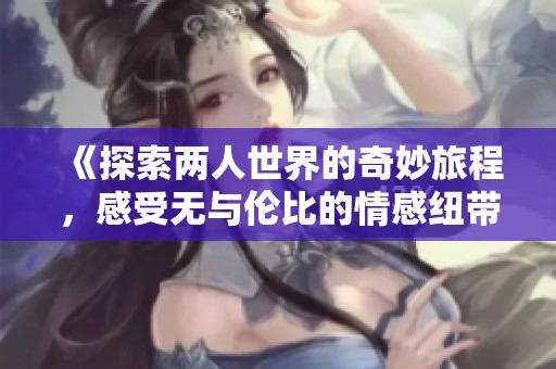 《探索两人世界的奇妙旅程，感受无与伦比的情感纽带》