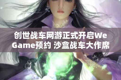 创世战车网游正式开启WeGame预约 沙盒战车大作席卷而来
