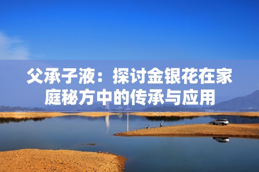 父承子液：探讨金银花在家庭秘方中的传承与应用