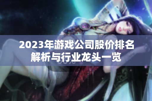 2023年游戏公司股价排名解析与行业龙头一览