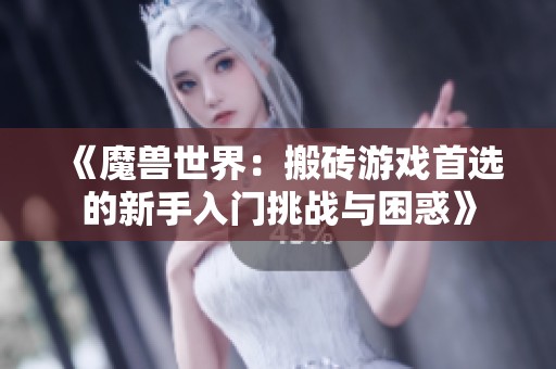 《魔兽世界：搬砖游戏首选的新手入门挑战与困惑》
