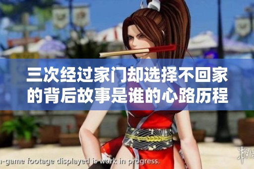 三次经过家门却选择不回家的背后故事是谁的心路历程