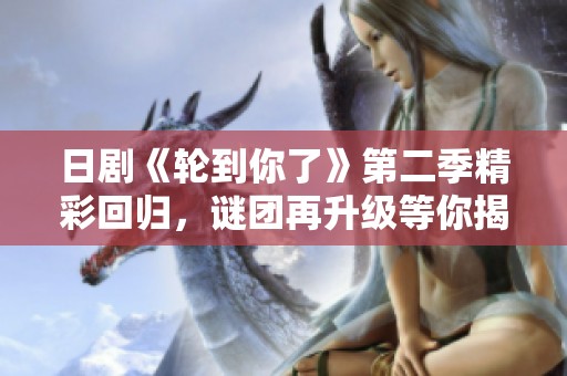 日剧《轮到你了》第二季精彩回归，谜团再升级等你揭秘