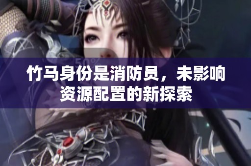 竹马身份是消防员，未影响资源配置的新探索