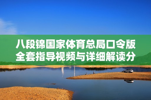 八段锦国家体育总局口令版全套指导视频与详细解读分享