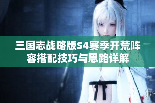 三国志战略版S4赛季开荒阵容搭配技巧与思路详解