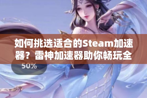 如何挑选适合的Steam加速器？雷神加速器助你畅玩全球热门游戏体验