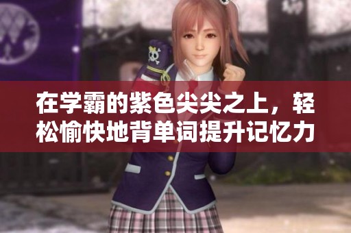 在学霸的紫色尖尖之上，轻松愉快地背单词提升记忆力