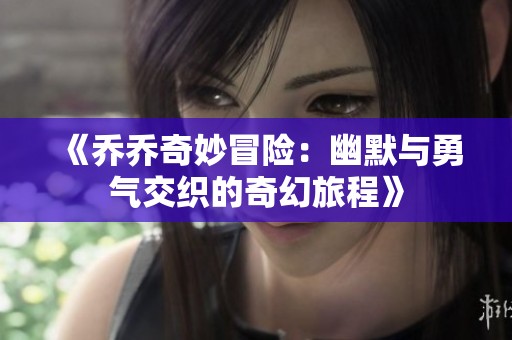 《乔乔奇妙冒险：幽默与勇气交织的奇幻旅程》