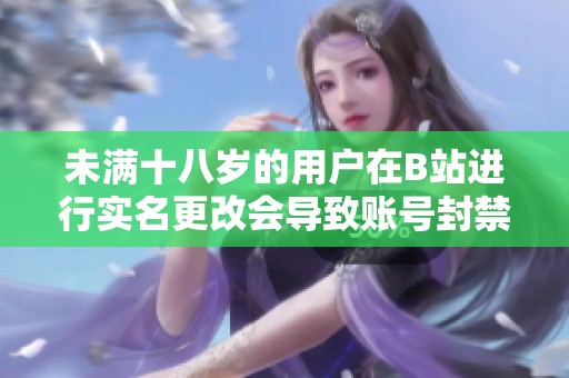 未满十八岁的用户在B站进行实名更改会导致账号封禁吗