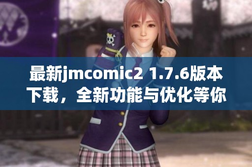 最新jmcomic2 1.7.6版本下载，全新功能与优化等你体验