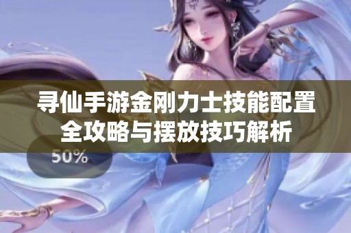 寻仙手游金刚力士技能配置全攻略与摆放技巧解析
