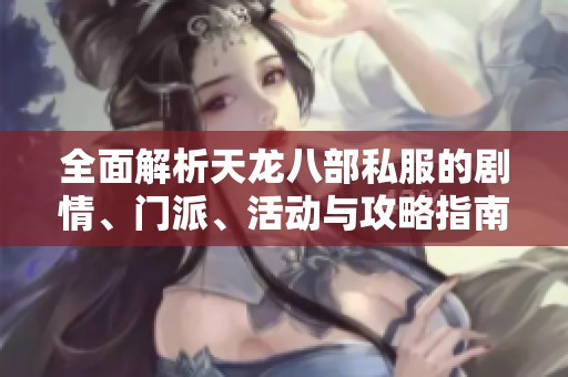 全面解析天龙八部私服的剧情、门派、活动与攻略指南