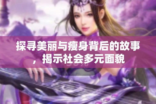 探寻美丽与瘦身背后的故事，揭示社会多元面貌