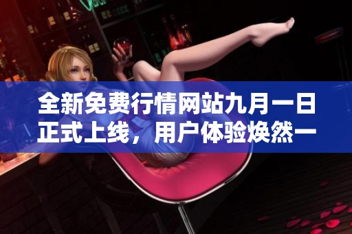 全新免费行情网站九月一日正式上线，用户体验焕然一新