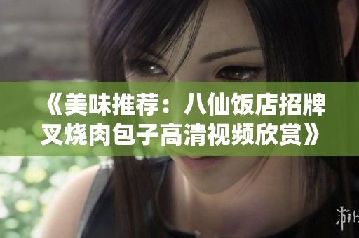 《美味推荐：八仙饭店招牌叉烧肉包子高清视频欣赏》
