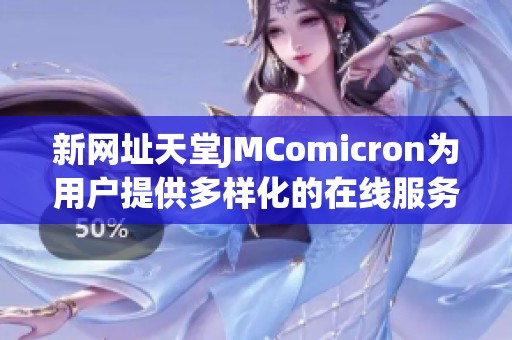 新网址天堂JMComicron为用户提供多样化的在线服务