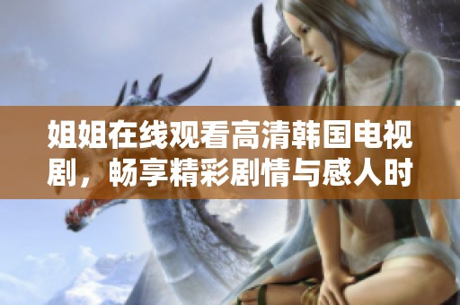 姐姐在线观看高清韩国电视剧，畅享精彩剧情与感人时刻
