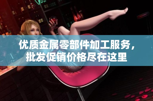 优质金属零部件加工服务，批发促销价格尽在这里