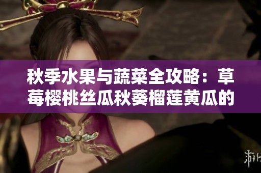 秋季水果与蔬菜全攻略：草莓樱桃丝瓜秋葵榴莲黄瓜的美味秘笈