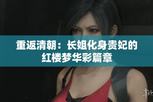 重返清朝：长姐化身贵妃的红楼梦华彩篇章