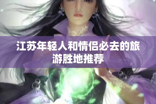 江苏年轻人和情侣必去的旅游胜地推荐
