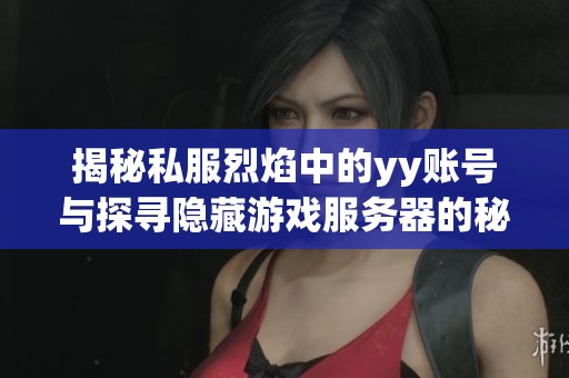 揭秘私服烈焰中的yy账号与探寻隐藏游戏服务器的秘密之旅