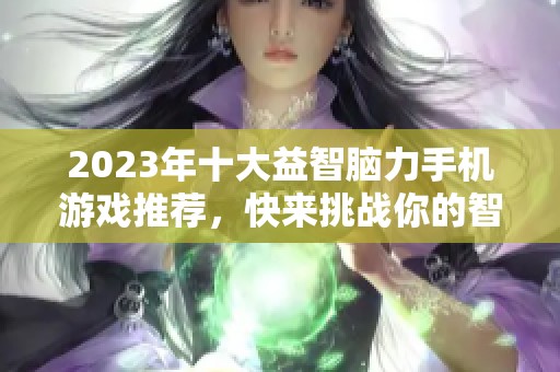 2023年十大益智脑力手机游戏推荐，快来挑战你的智慧极限！