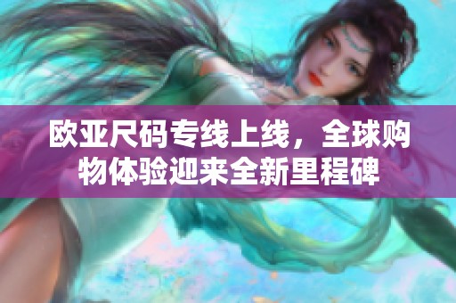 欧亚尺码专线上线，全球购物体验迎来全新里程碑