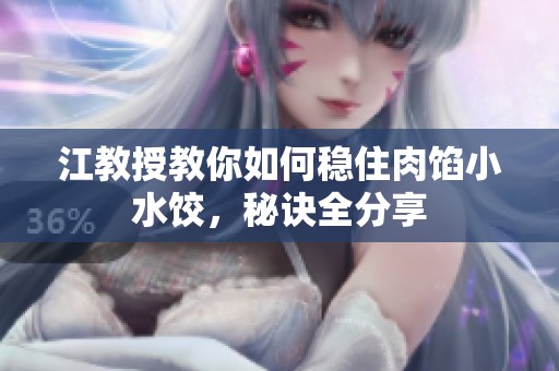 江教授教你如何稳住肉馅小水饺，秘诀全分享